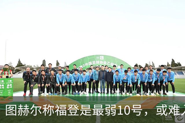 图赫尔称福登是最弱10号，或难入英格兰名单