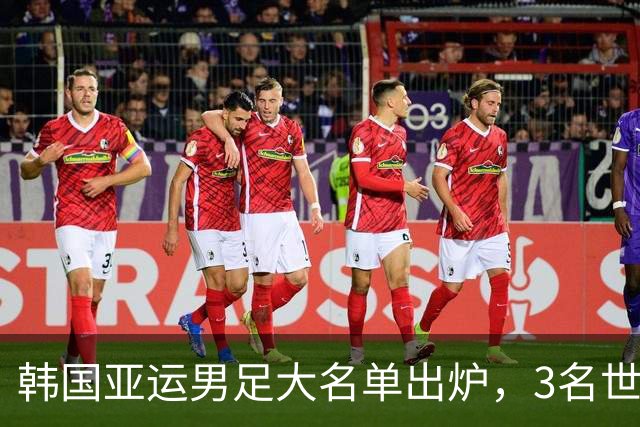 韩国亚运男足大名单出炉，3名世界杯超龄国脚压阵